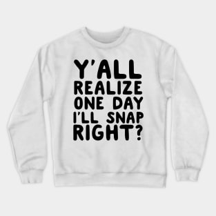 Y’all Realize One Day I’ll Snap Right? Crewneck Sweatshirt